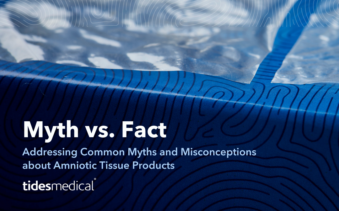 Addressing Common Myths and Misconceptions about Amniotic Tissue Products