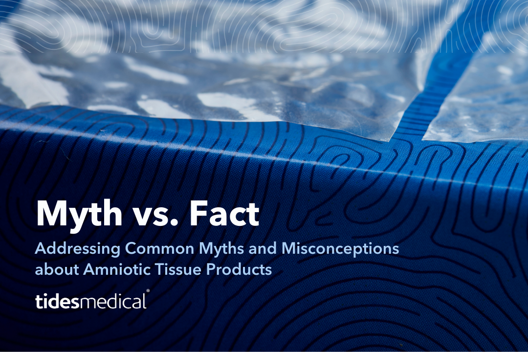 Addressing Common Myths and Misconceptions about Amniotic Tissue Products